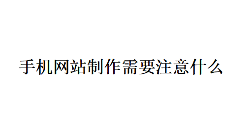 手机网站制作需要注意什么？