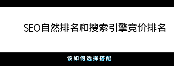 SEO自然排名和搜索引擎竞价排名该如何选择搭配