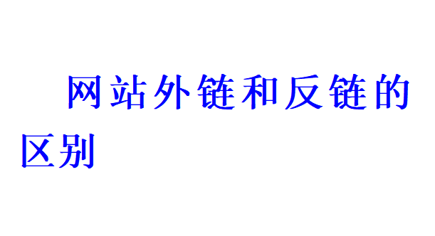 网站外链和反链的区别有哪些？