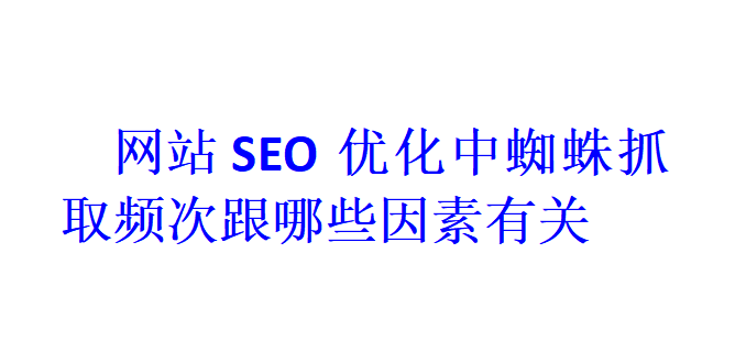 网站SEO优化中蜘蛛抓取频次跟哪些因素有关？