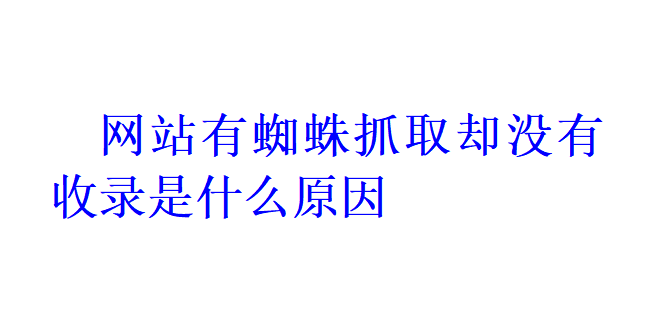 网站有蜘蛛抓取却没有收录是什么原因？