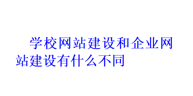 学校网站建设和企业网站建设有什么不同？