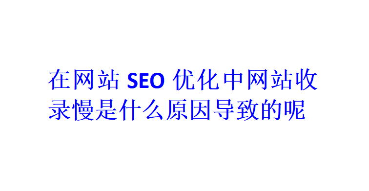 在网站SEO优化中网站收录慢是什么原因导致的呢？